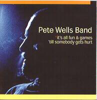 Pete Wells Band : It's All Fun & Games ‘Till Somebody Gets Hurt